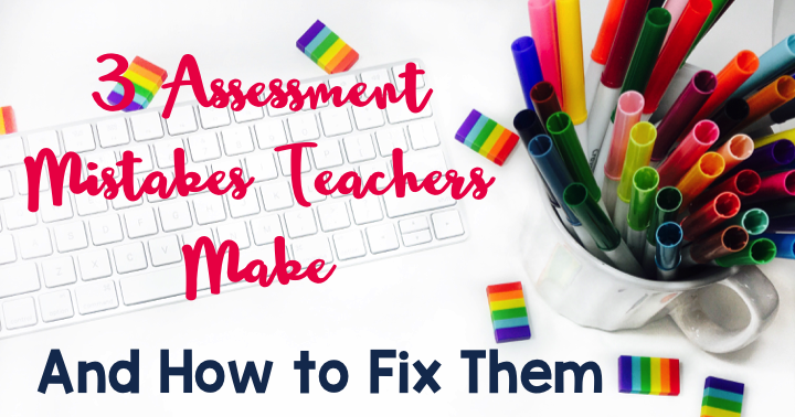 3 Assessment Mistakes Teachers Make and how to fix them.